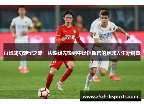 肖智成功转型之路：从锋线先锋到中场指挥官的足球人生新篇章