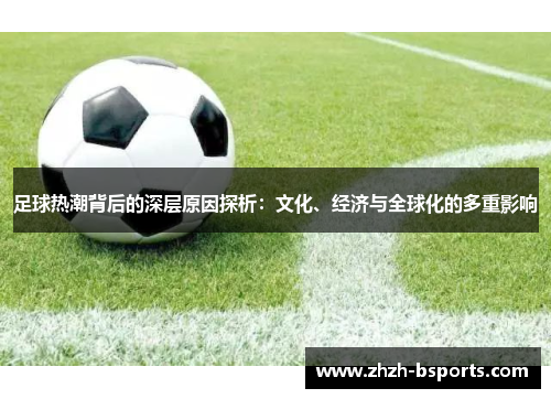 足球热潮背后的深层原因探析：文化、经济与全球化的多重影响