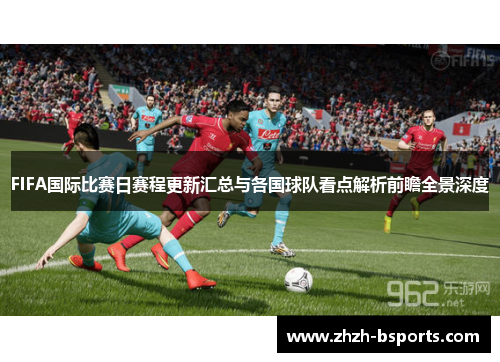 FIFA国际比赛日赛程更新汇总与各国球队看点解析前瞻全景深度