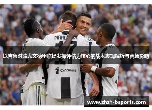 以吉鲁对阵尤文德甲临场发挥评估为核心的战术表现解析与赛场影响