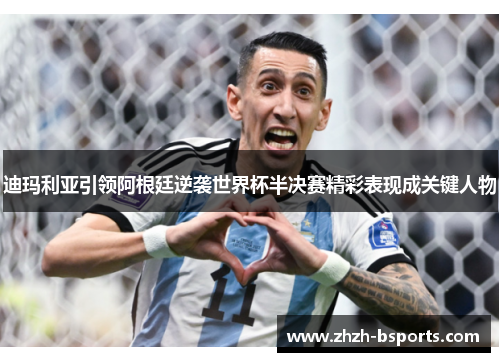 迪玛利亚引领阿根廷逆袭世界杯半决赛精彩表现成关键人物