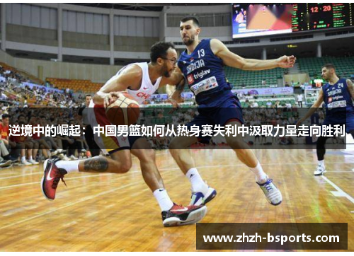 逆境中的崛起：中国男篮如何从热身赛失利中汲取力量走向胜利