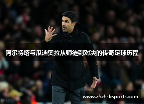 阿尔特塔与瓜迪奥拉从师徒到对决的传奇足球历程