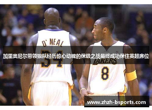 加里奥尼尔带领狼队经历惊心动魄的保级之战最终成功保住英超席位