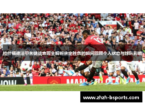 拉什福德法甲关键战表现全解析决定胜负的瞬间回顾个人状态与球队影响