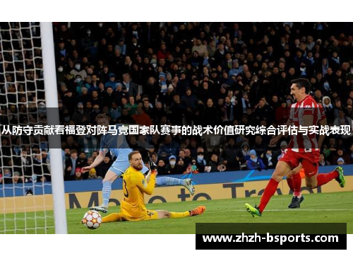 从防守贡献看福登对阵马竞国家队赛事的战术价值研究综合评估与实战表现