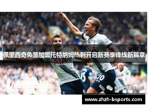 佩里西奇免签加盟托特纳姆热刺开启新赛季锋线新篇章