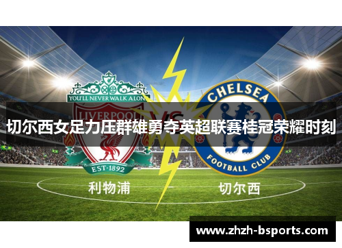 切尔西女足力压群雄勇夺英超联赛桂冠荣耀时刻