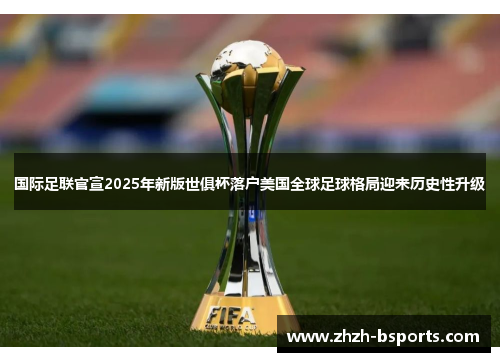 国际足联官宣2025年新版世俱杯落户美国全球足球格局迎来历史性升级