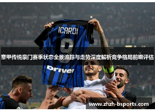 意甲传统豪门赛季状态全景追踪与走势深度解析竞争格局前瞻评估