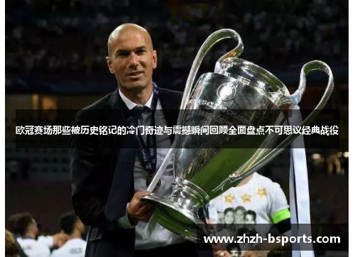 欧冠赛场那些被历史铭记的冷门奇迹与震撼瞬间回顾全面盘点不可思议经典战役