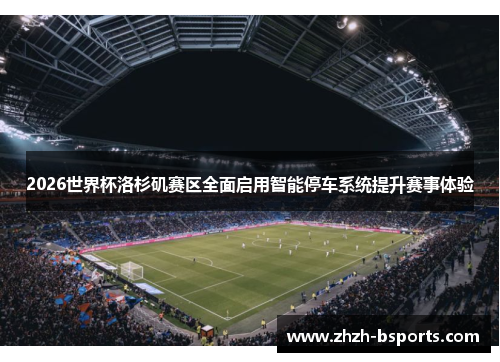 2026世界杯洛杉矶赛区全面启用智能停车系统提升赛事体验